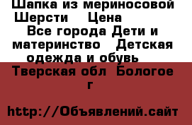 Шапка из мериносовой Шерсти  › Цена ­ 1 500 - Все города Дети и материнство » Детская одежда и обувь   . Тверская обл.,Бологое г.